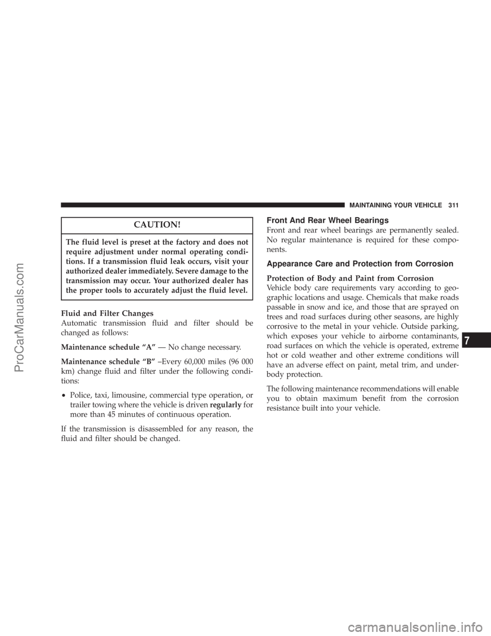 CHRYSLER 300 LX 2005  Owners Manual CAUTION!
The fluid level is preset at the factory and does not
require adjustment under normal operating condi-
tions. If a transmission fluid leak occurs, visit your
authorized dealer immediately. Se