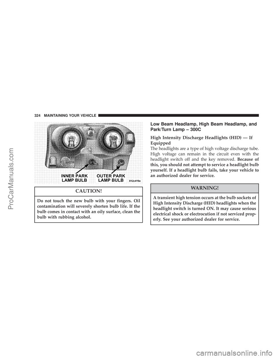 CHRYSLER 300 LX 2005  Owners Manual CAUTION!
Do not touch the new bulb with your fingers. Oil
contamination will severely shorten bulb life. If the
bulb comes in contact with an oily surface, clean the
bulb with rubbing alcohol.
Low Bea