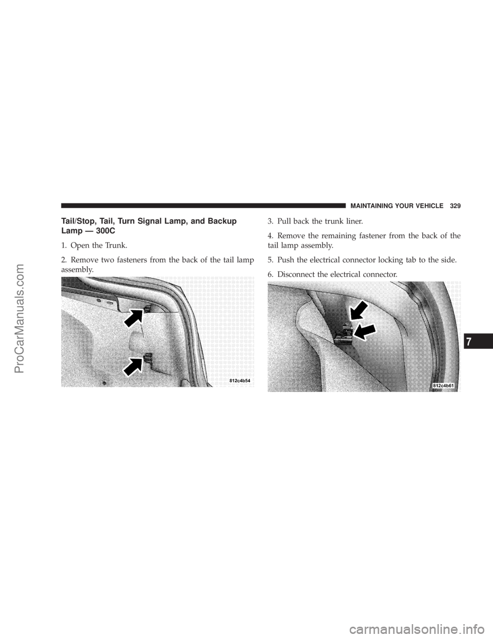 CHRYSLER 300 LX 2005  Owners Manual Tail/Stop, Tail, Turn Signal Lamp, and Backup
Lamp Ð 300C
1. Open the Trunk.
2. Remove two fasteners from the back of the tail lamp
assembly.3. Pull back the trunk liner.
4. Remove the remaining fast