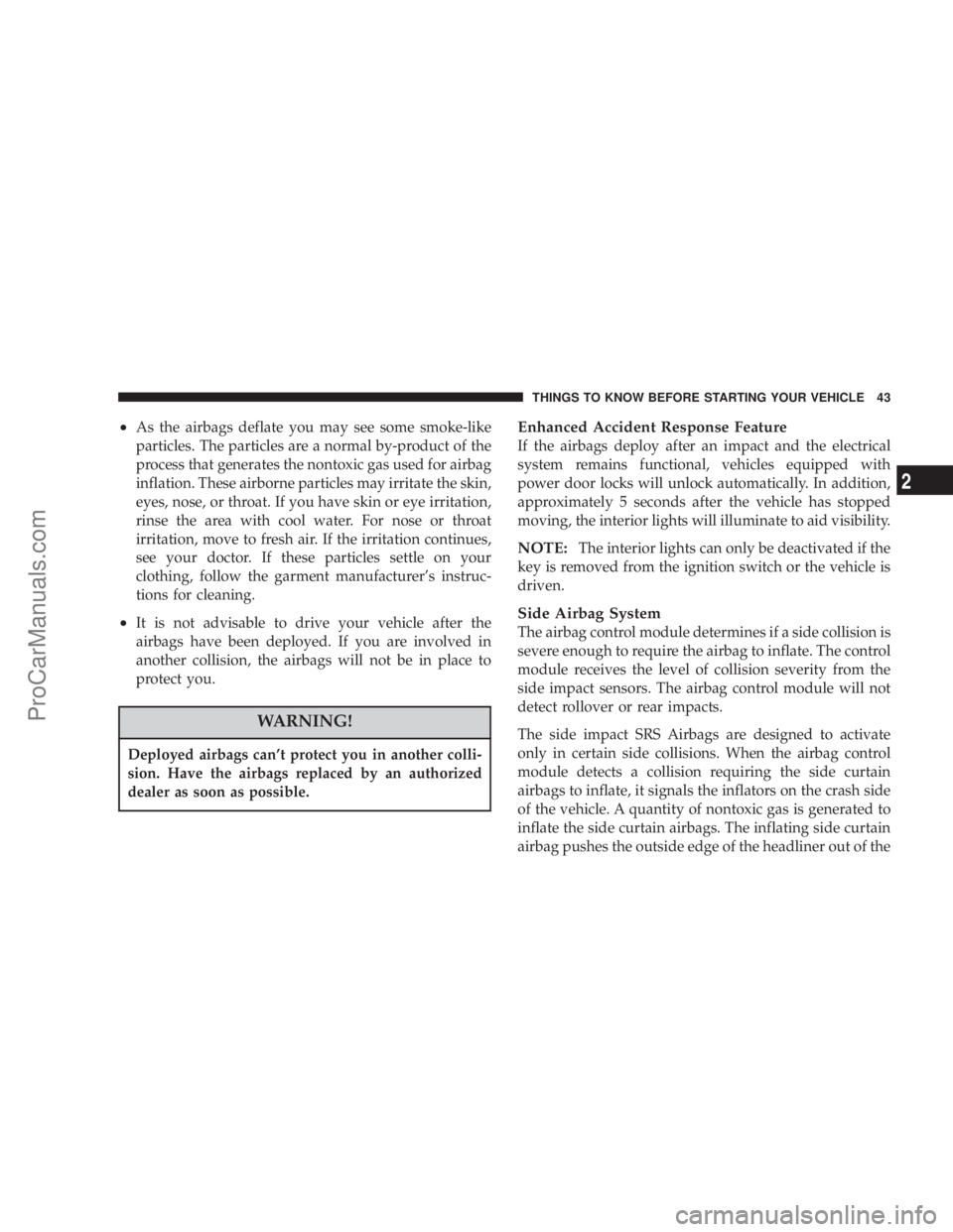 CHRYSLER 300 LX 2005  Owners Manual ²As the airbags deflate you may see some smoke-like
particles. The particles are a normal by-product of the
process that generates the nontoxic gas used for airbag
inflation. These airborne particles