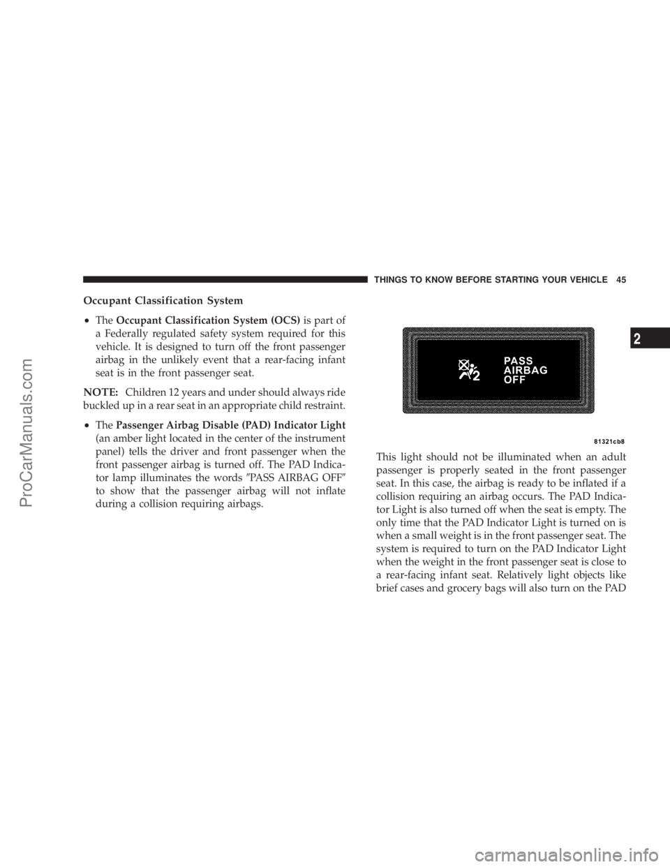 CHRYSLER 300 LX 2005 Service Manual Occupant Classification System
²
TheOccupant Classification System (OCS)is part of
a Federally regulated safety system required for this
vehicle. It is designed to turn off the front passenger
airbag