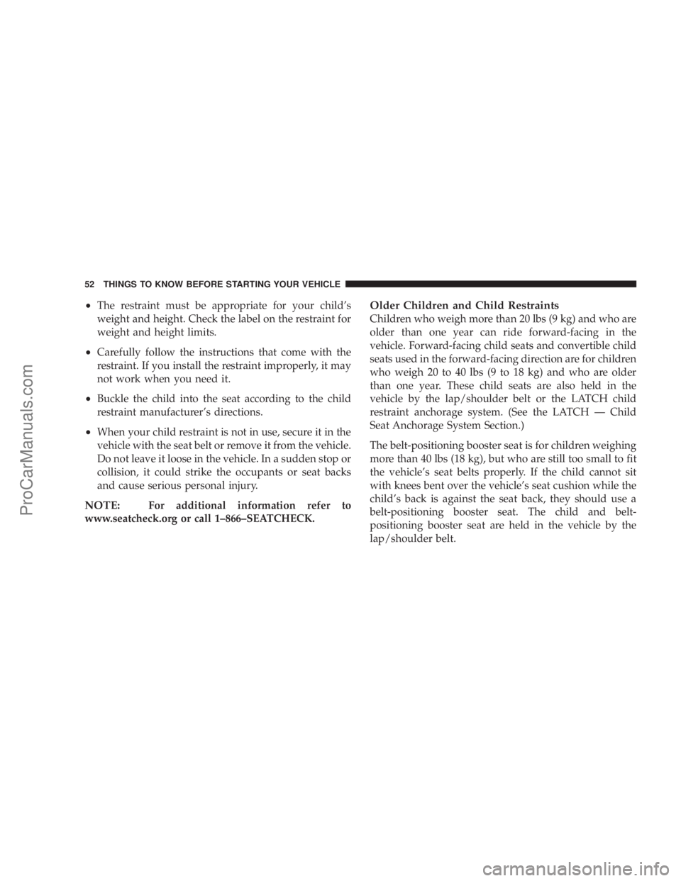 CHRYSLER 300 LX 2005  Owners Manual ²The restraint must be appropriate for your childs
weight and height. Check the label on the restraint for
weight and height limits.
²Carefully follow the instructions that come with the
restraint.