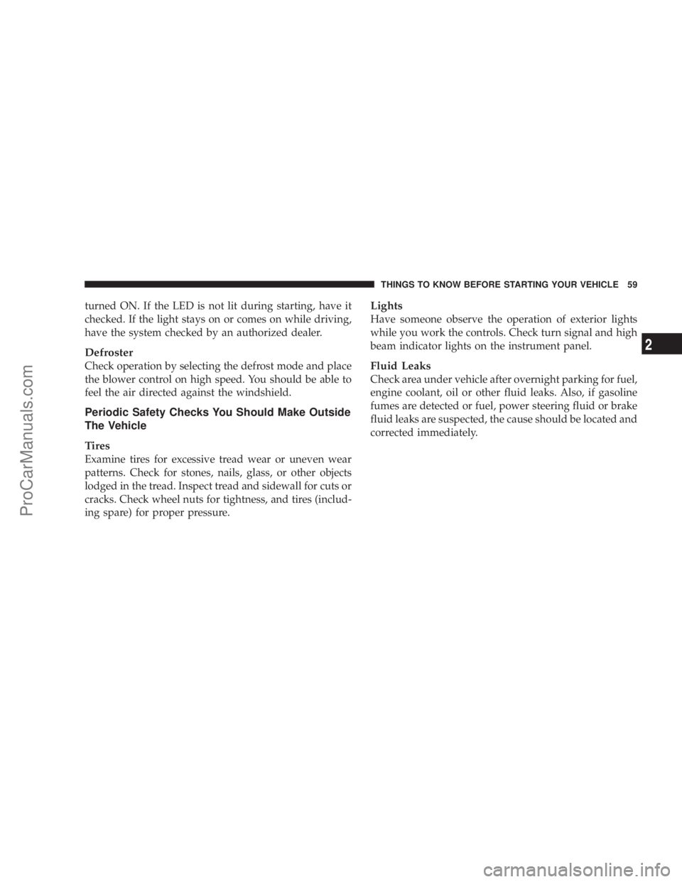 CHRYSLER 300 LX 2005  Owners Manual turned ON. If the LED is not lit during starting, have it
checked. If the light stays on or comes on while driving,
have the system checked by an authorized dealer.
Defroster
Check operation by select