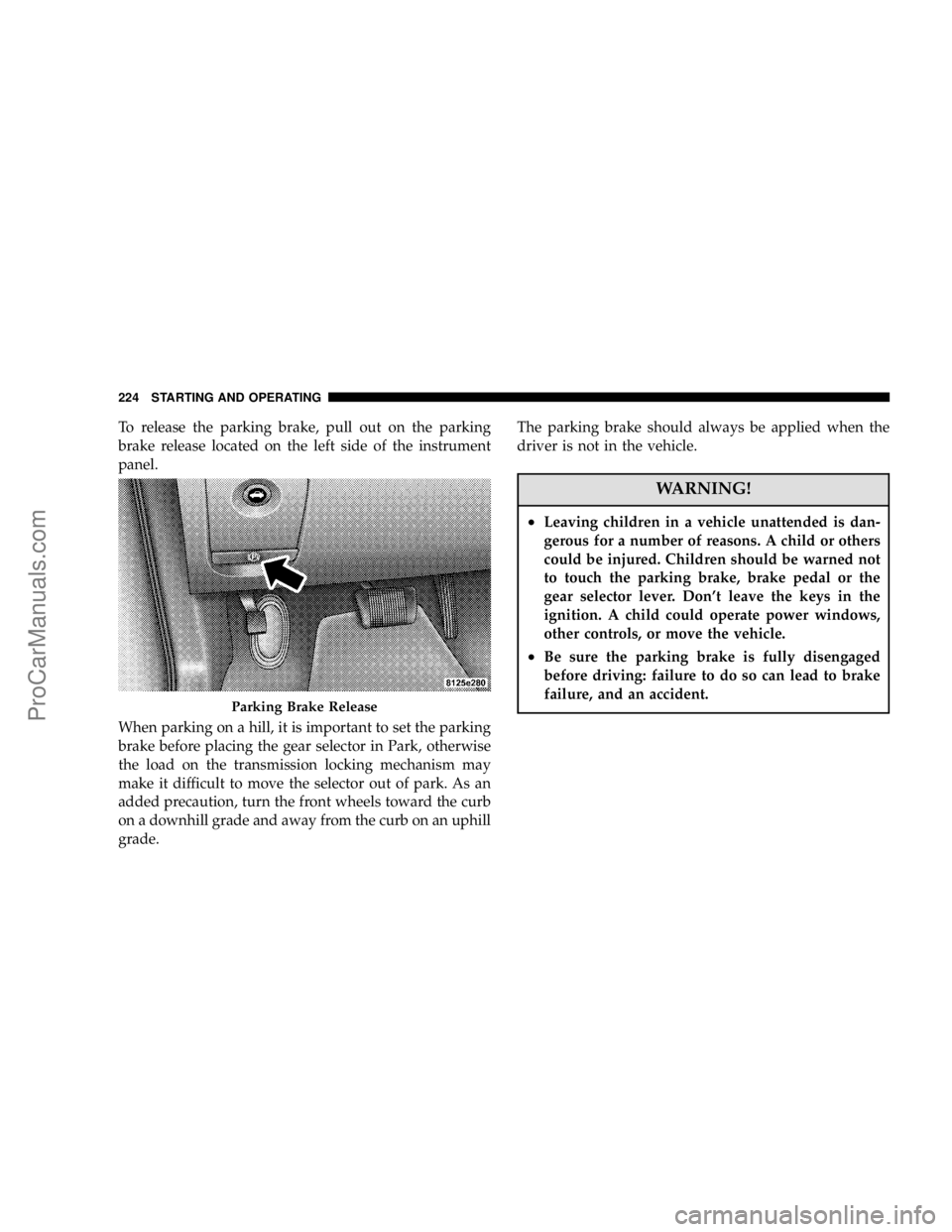 CHRYSLER 300 LX 2006 Service Manual To release the parking brake, pull out on the parking
brake release located on the left side of the instrument
panel.
When parking on a hill, it is important to set the parking
brake before placing th