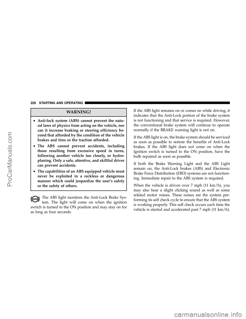 CHRYSLER 300 LX 2006  Owners Manual WARNING!
•Anti-lock system (ABS) cannot prevent the natu-
ral laws of physics from acting on the vehicle, nor
can it increase braking or steering efficiency be-
yond that afforded by the condition o