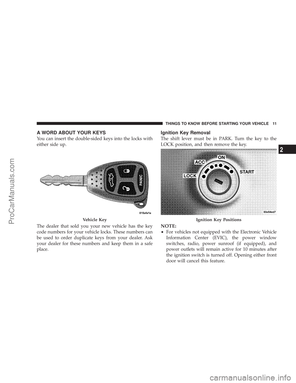 CHRYSLER 300 LX 2007  Owners Manual A WORD ABOUT YOUR KEYS
You can insert the double-sided keys into the locks with
either side up.
The dealer that sold you your new vehicle has the key
code numbers for your vehicle locks. These numbers