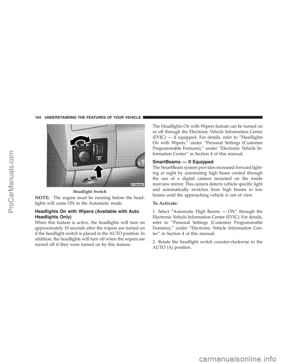 CHRYSLER 300 LX 2007  Owners Manual NOTE:The engine must be running before the head-
lights will come ON in the Automatic mode.
Headlights On with Wipers (Available with Auto
Headlights Only)
When this feature is active, the headlights 