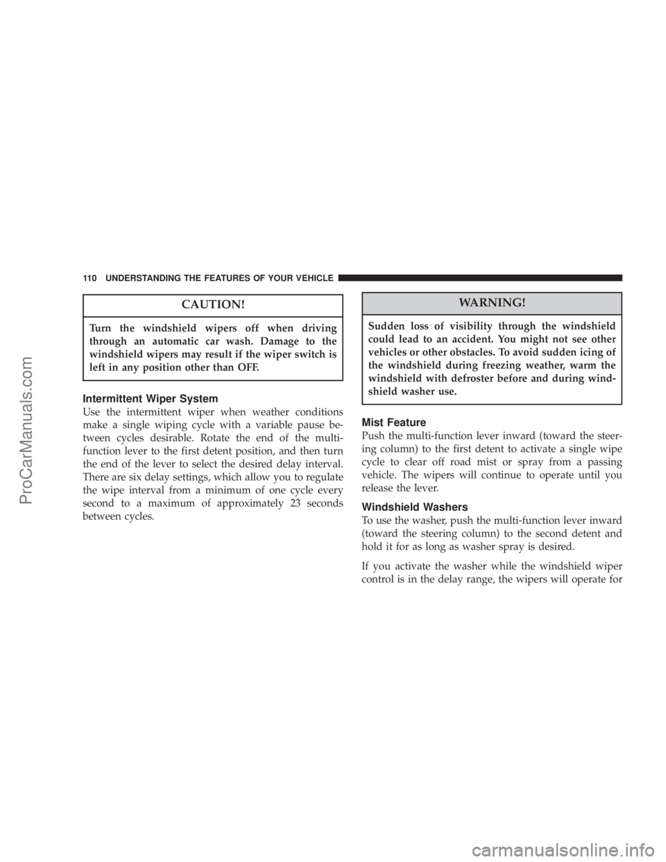 CHRYSLER 300 LX 2007 Owners Manual CAUTION!
Turn the windshield wipers off when driving
through an automatic car wash. Damage to the
windshield wipers may result if the wiper switch is
left in any position other than OFF.
Intermittent CHRYSLER 300 LX 2007 Owners Manual CAUTION!
Turn the windshield wipers off when driving
through an automatic car wash. Damage to the
windshield wipers may result if the wiper switch is
left in any position other than OFF.
Intermittent