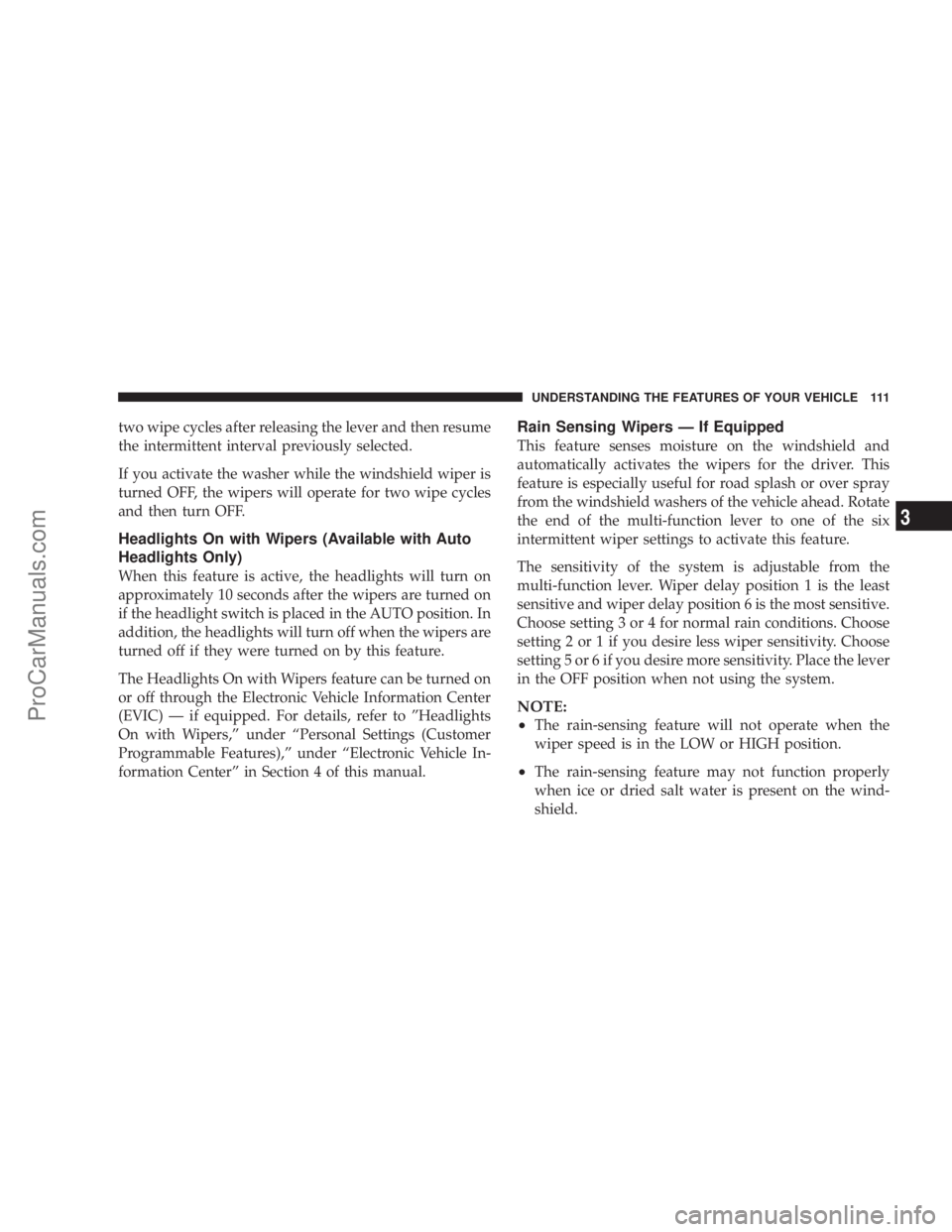 CHRYSLER 300 LX 2007  Owners Manual two wipe cycles after releasing the lever and then resume
the intermittent interval previously selected.
If you activate the washer while the windshield wiper is
turned OFF, the wipers will operate fo