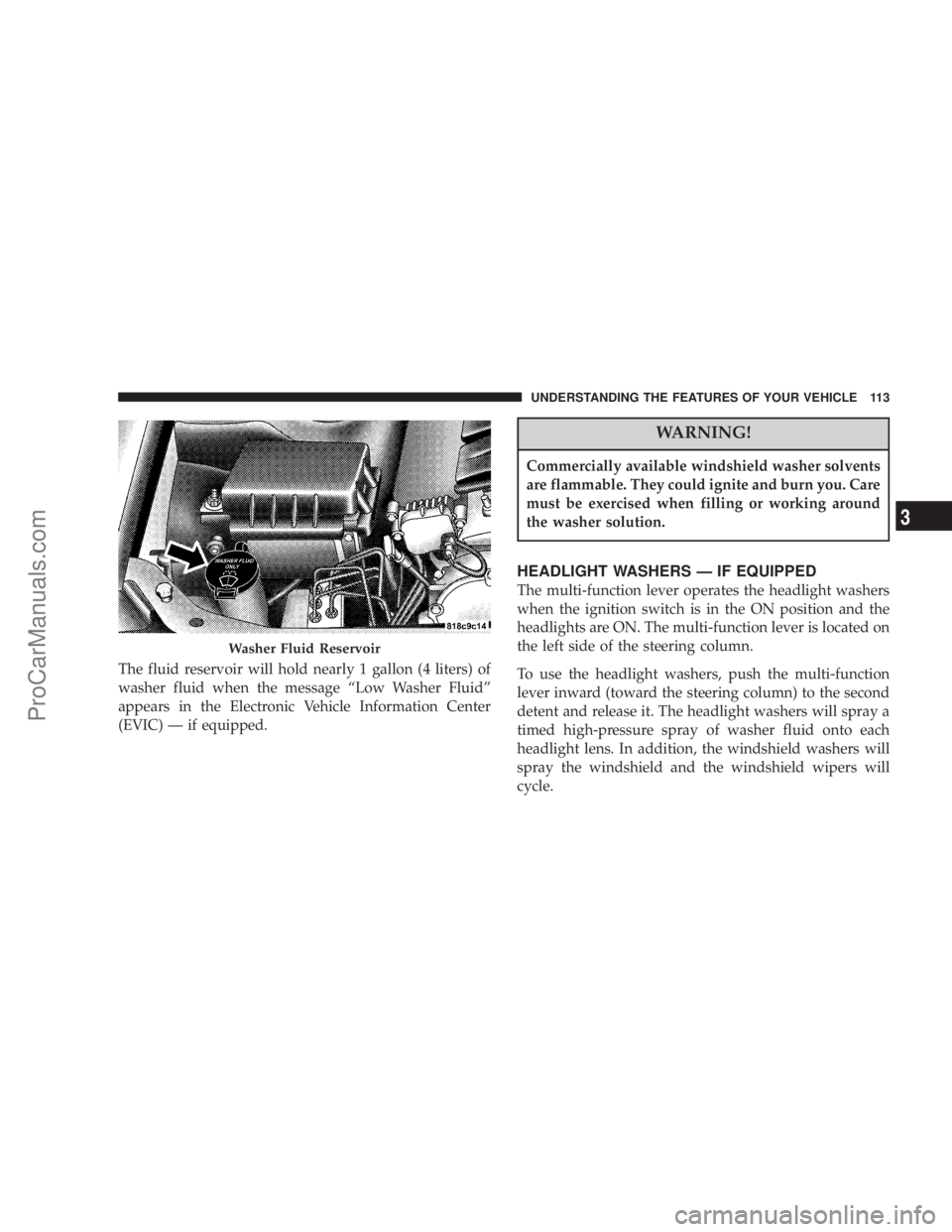 CHRYSLER 300 LX 2007  Owners Manual The fluid reservoir will hold nearly 1 gallon (4 liters) of
washer fluid when the message “Low Washer Fluid”
appears in the Electronic Vehicle Information Center
(EVIC) — if equipped.
WARNING!
C