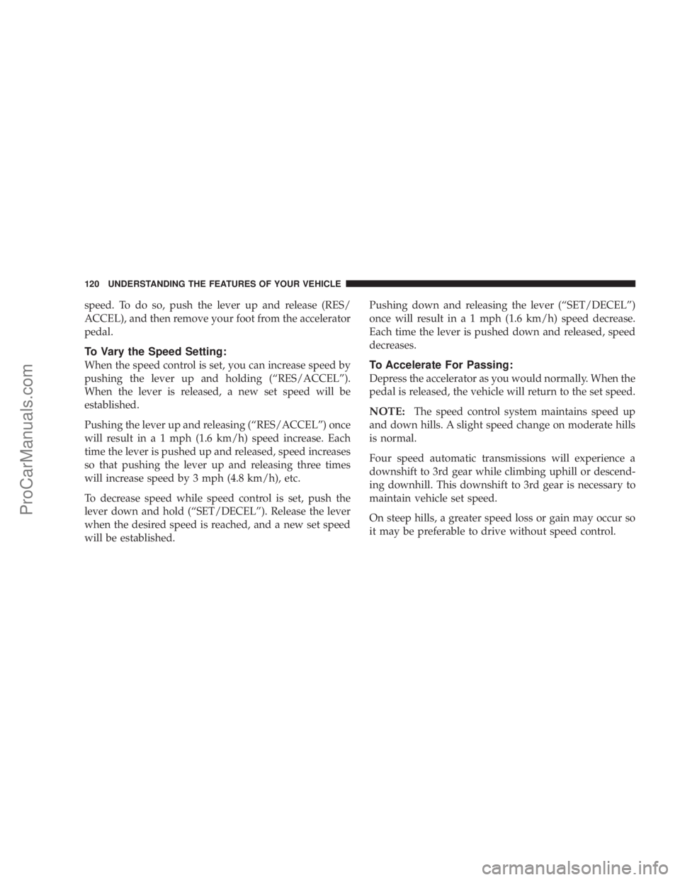 CHRYSLER 300 LX 2007  Owners Manual speed. To do so, push the lever up and release (RES/
ACCEL), and then remove your foot from the accelerator
pedal.
To Vary the Speed Setting:
When the speed control is set, you can increase speed by
p