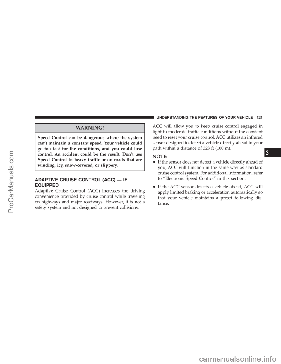 CHRYSLER 300 LX 2007  Owners Manual WARNING!
Speed Control can be dangerous where the system
can’t maintain a constant speed. Your vehicle could
go too fast for the conditions, and you could lose
control. An accident could be the resu
