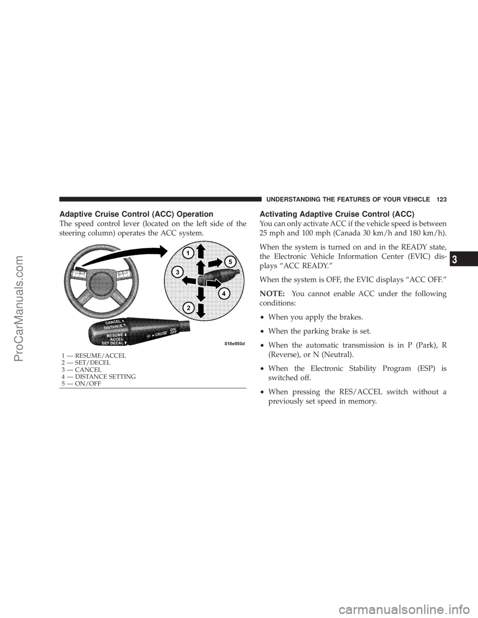 CHRYSLER 300 LX 2007  Owners Manual Adaptive Cruise Control (ACC) Operation
The speed control lever (located on the left side of the
steering column) operates the ACC system.
Activating Adaptive Cruise Control (ACC)
You can only activat