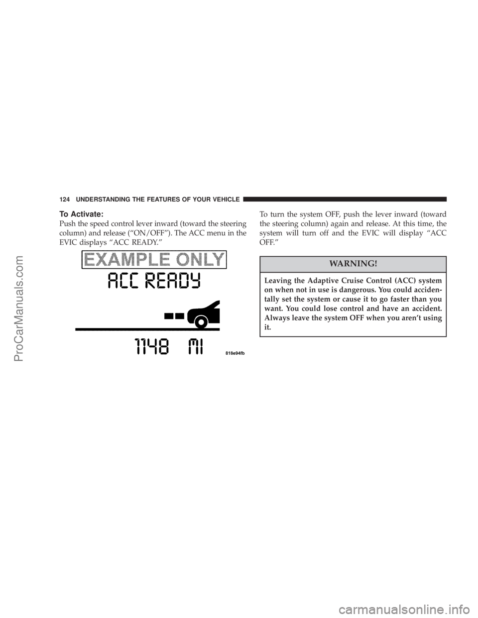 CHRYSLER 300 LX 2007  Owners Manual To Activate:
Push the speed control lever inward (toward the steering
column) and release (“ON/OFF”). The ACC menu in the
EVIC displays “ACC READY.”To turn the system OFF, push the lever inwar