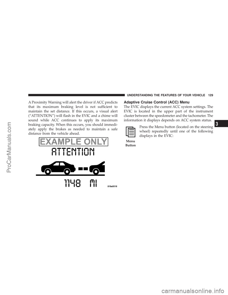 CHRYSLER 300 LX 2007  Owners Manual A Proximity Warning will alert the driver if ACC predicts
that its maximum braking level is not sufficient to
maintain the set distance. If this occurs, a visual alert
(“ATTENTION”) will flash in 