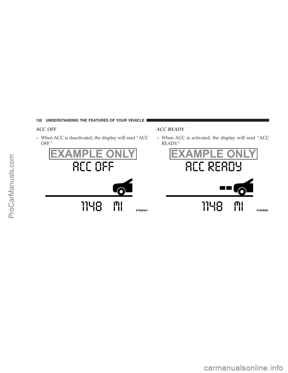 CHRYSLER 300 LX 2007  Owners Manual ACC OFF
�
When ACC is deactivated, the display will read “ACC
OFF.”
ACC READY
�
When ACC is activated, the display will read “ACC
READY.”
130 UNDERSTANDING THE FEATURES OF YOUR VEHICLE
ProCarM