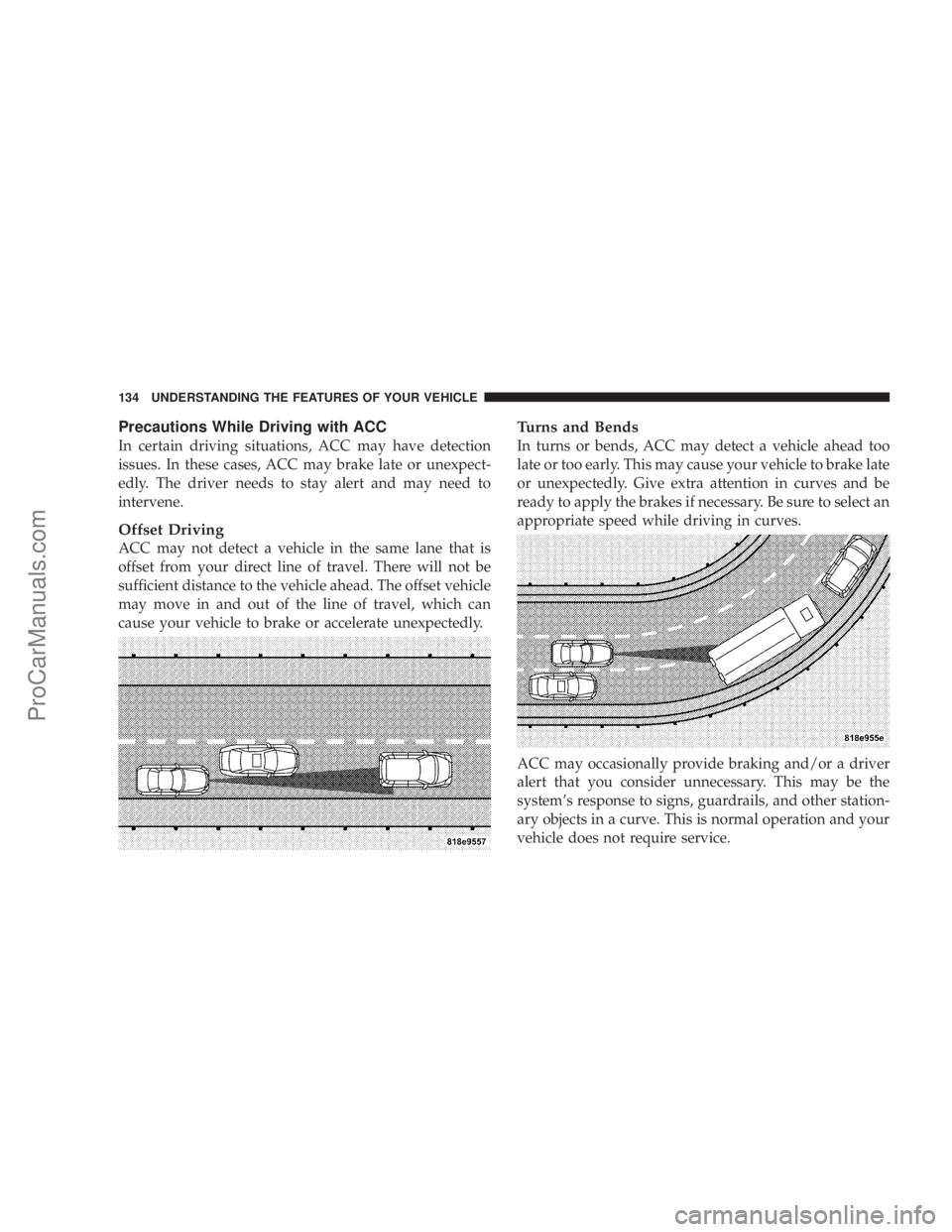 CHRYSLER 300 LX 2007  Owners Manual Precautions While Driving with ACC
In certain driving situations, ACC may have detection
issues. In these cases, ACC may brake late or unexpect-
edly. The driver needs to stay alert and may need to
in