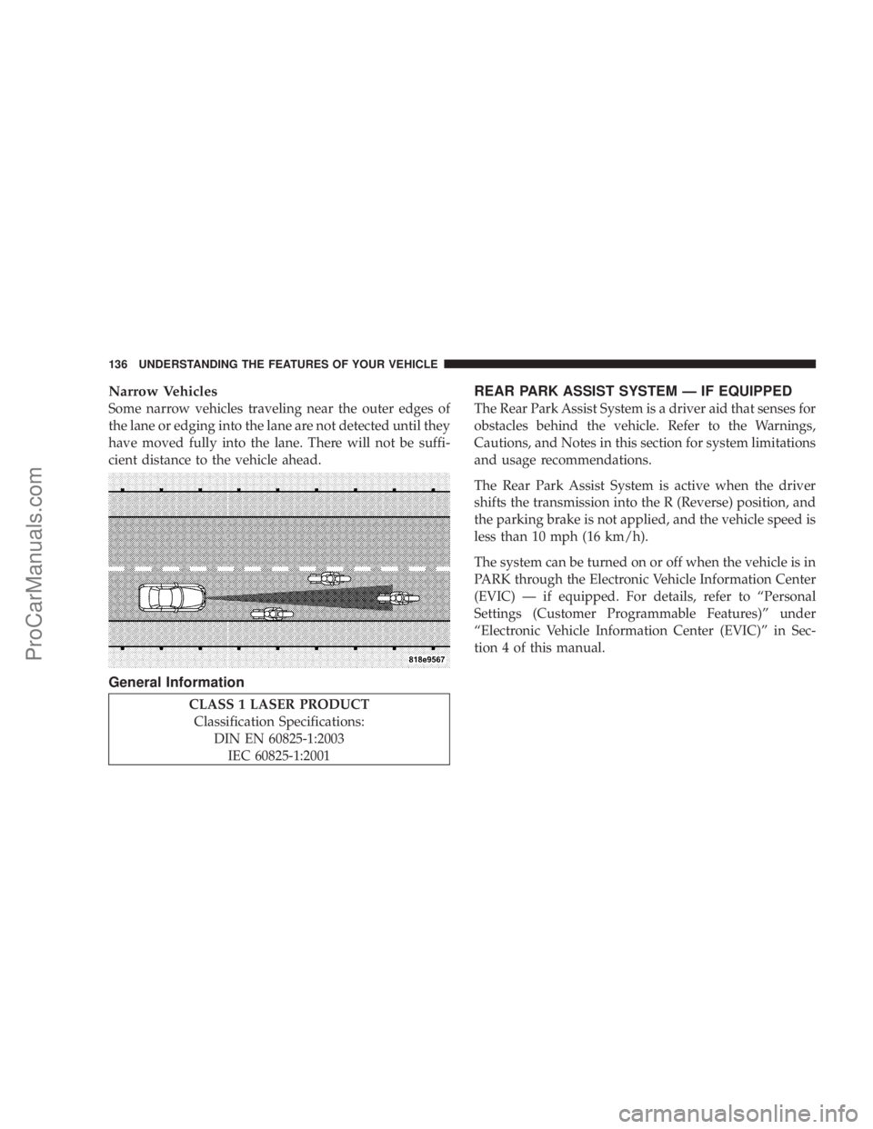 CHRYSLER 300 LX 2007  Owners Manual 
Narrow Vehicles
Some narrow vehicles traveling near the outer edges of
the lane or edging into the lane are not detected until they
have moved fully into the lane. There will not be suffi-
cient dist