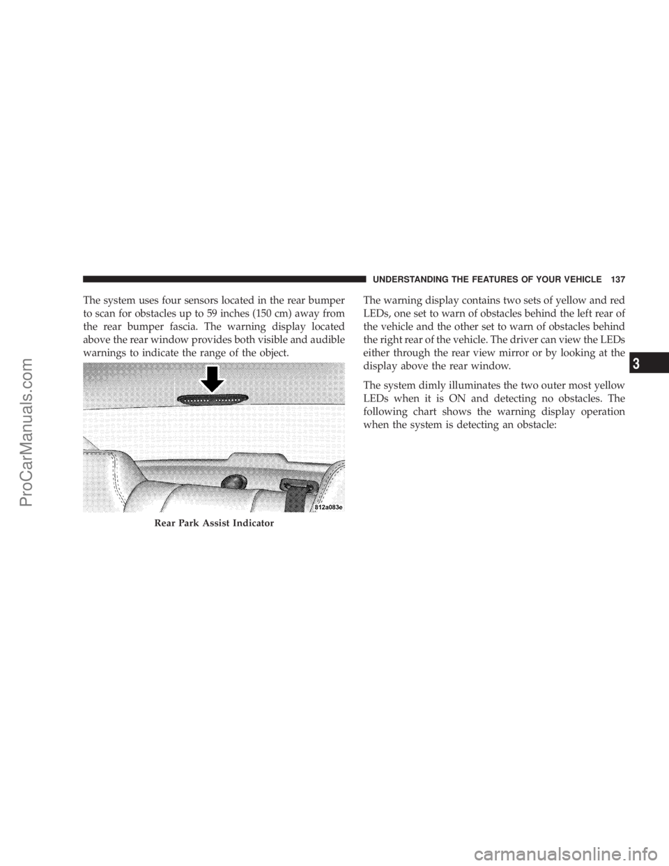 CHRYSLER 300 LX 2007  Owners Manual The system uses four sensors located in the rear bumper
to scan for obstacles up to 59 inches (150 cm) away from
the rear bumper fascia. The warning display located
above the rear window provides both