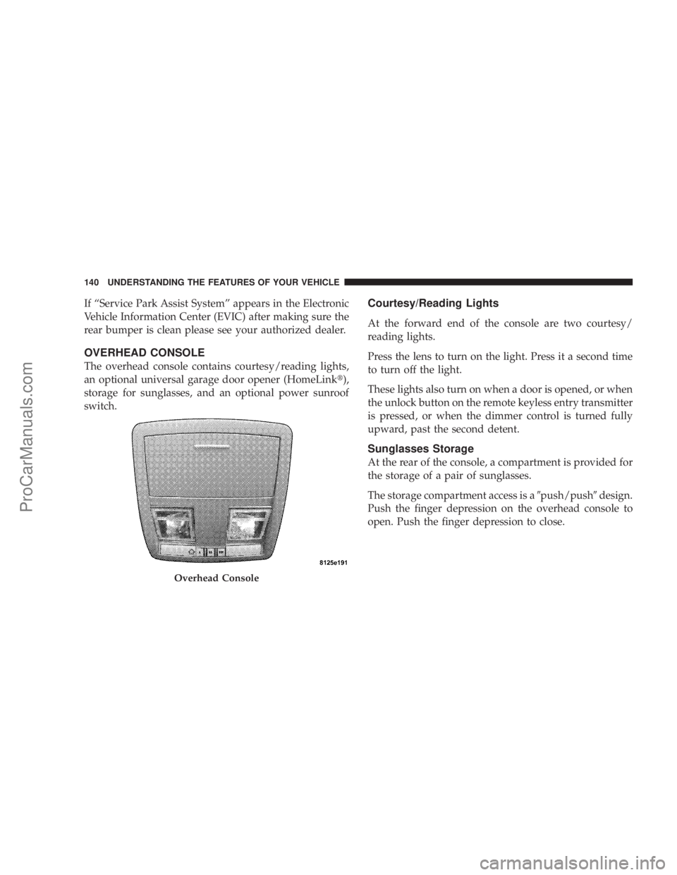 CHRYSLER 300 LX 2007  Owners Manual If “Service Park Assist System” appears in the Electronic
Vehicle Information Center (EVIC) after making sure the
rear bumper is clean please see your authorized dealer.
OVERHEAD CONSOLE
The overh