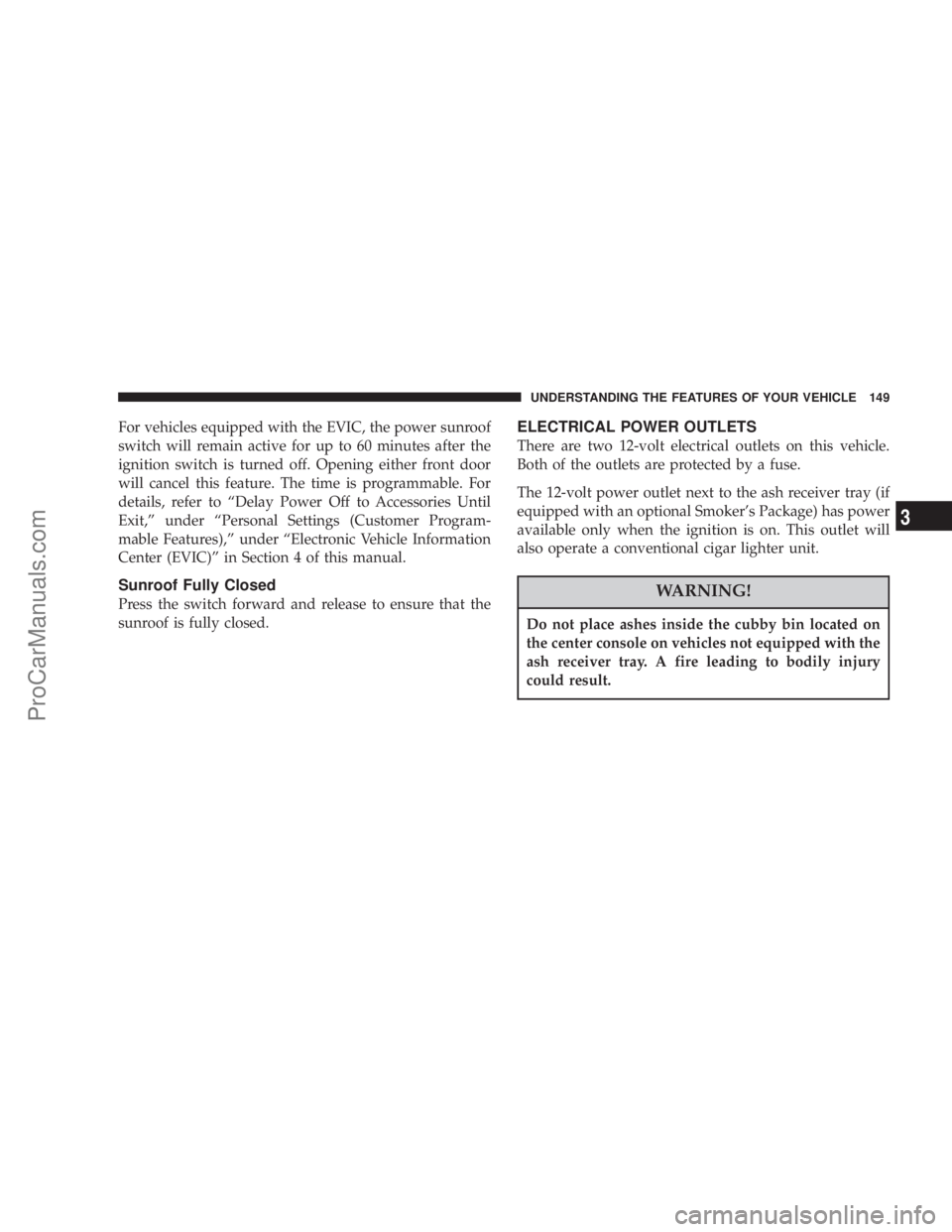 CHRYSLER 300 LX 2007  Owners Manual For vehicles equipped with the EVIC, the power sunroof
switch will remain active for up to 60 minutes after the
ignition switch is turned off. Opening either front door
will cancel this feature. The t