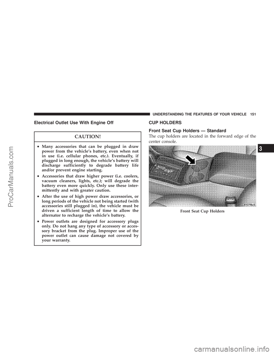 CHRYSLER 300 LX 2007 User Guide Electrical Outlet Use With Engine Off
CAUTION!
•Many accessories that can be plugged in draw
power from the vehicle’s battery, even when not
in use (i.e. cellular phones, etc.). Eventually, if
plu
