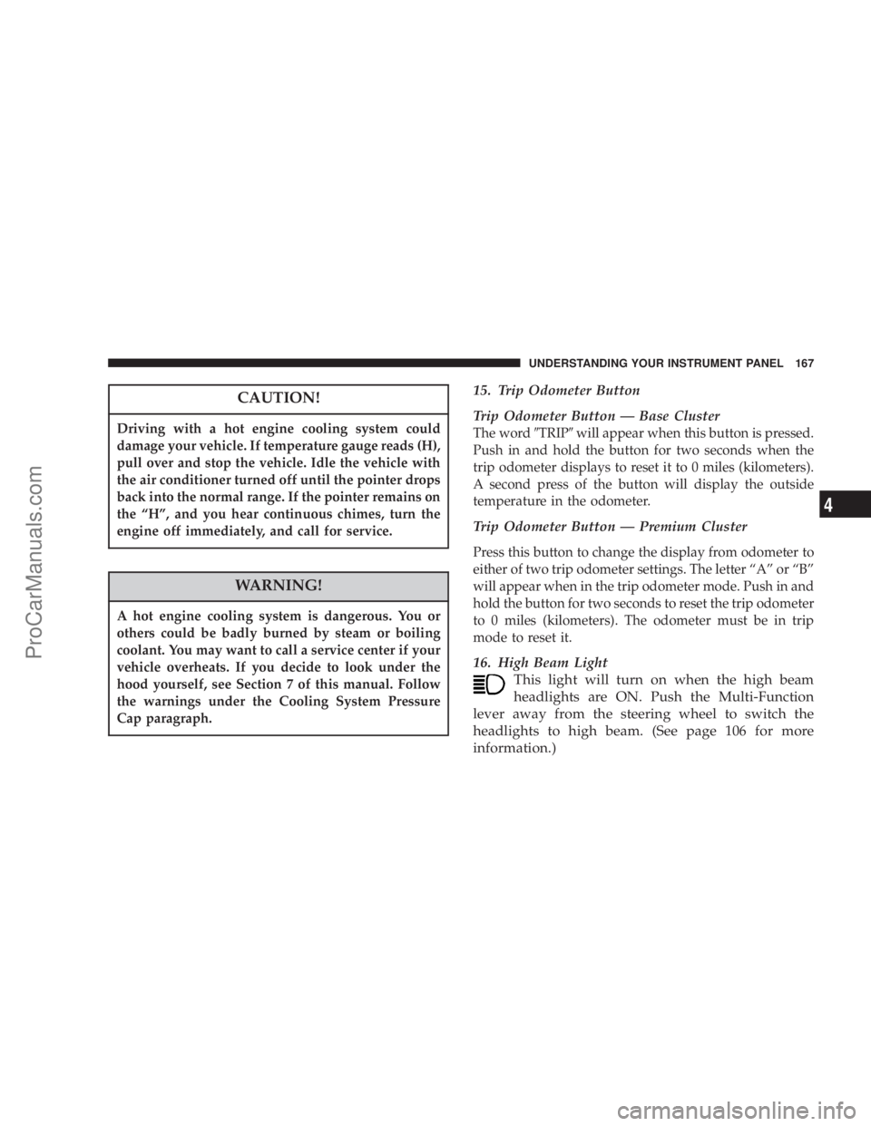 CHRYSLER 300 LX 2007  Owners Manual CAUTION!
Driving with a hot engine cooling system could
damage your vehicle. If temperature gauge reads (H),
pull over and stop the vehicle. Idle the vehicle with
the air conditioner turned off until 
