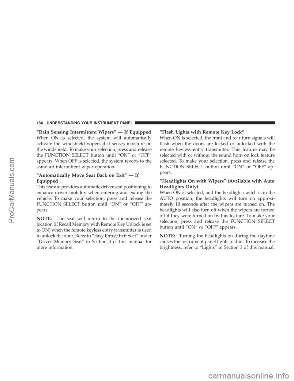 CHRYSLER 300 LX 2007 Owners Manual “Rain Sensing Intermittent Wipers” — If Equipped
When ON is selected, the system will automatically
activate the windshield wipers if it senses moisture on
the windshield. To make your selection CHRYSLER 300 LX 2007 Owners Manual “Rain Sensing Intermittent Wipers” — If Equipped
When ON is selected, the system will automatically
activate the windshield wipers if it senses moisture on
the windshield. To make your selection
