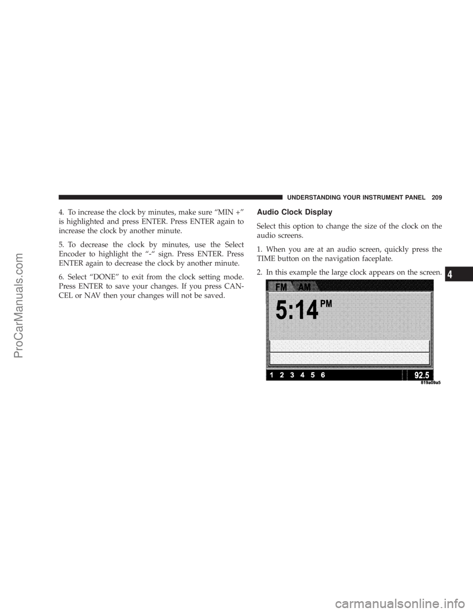 CHRYSLER 300 LX 2007  Owners Manual 4. To increase the clock by minutes, make sure “MIN +”
is highlighted and press ENTER. Press ENTER again to
increase the clock by another minute.
5. To decrease the clock by minutes, use the Selec