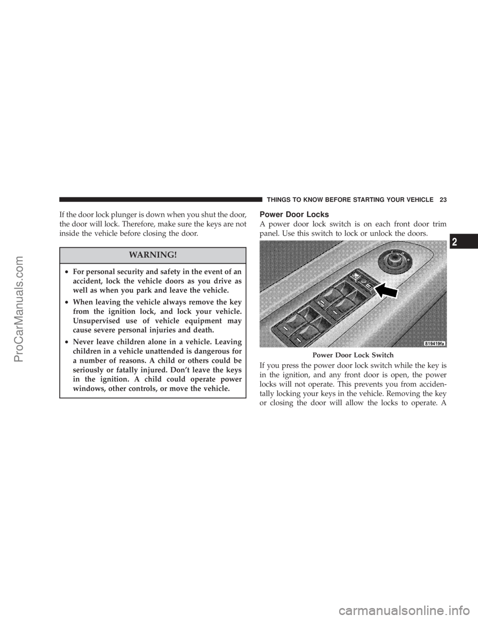 CHRYSLER 300 LX 2007 Owners Manual If the door lock plunger is down when you shut the door,
the door will lock. Therefore, make sure the keys are not
inside the vehicle before closing the door.
WARNING!
•For personal security and saf