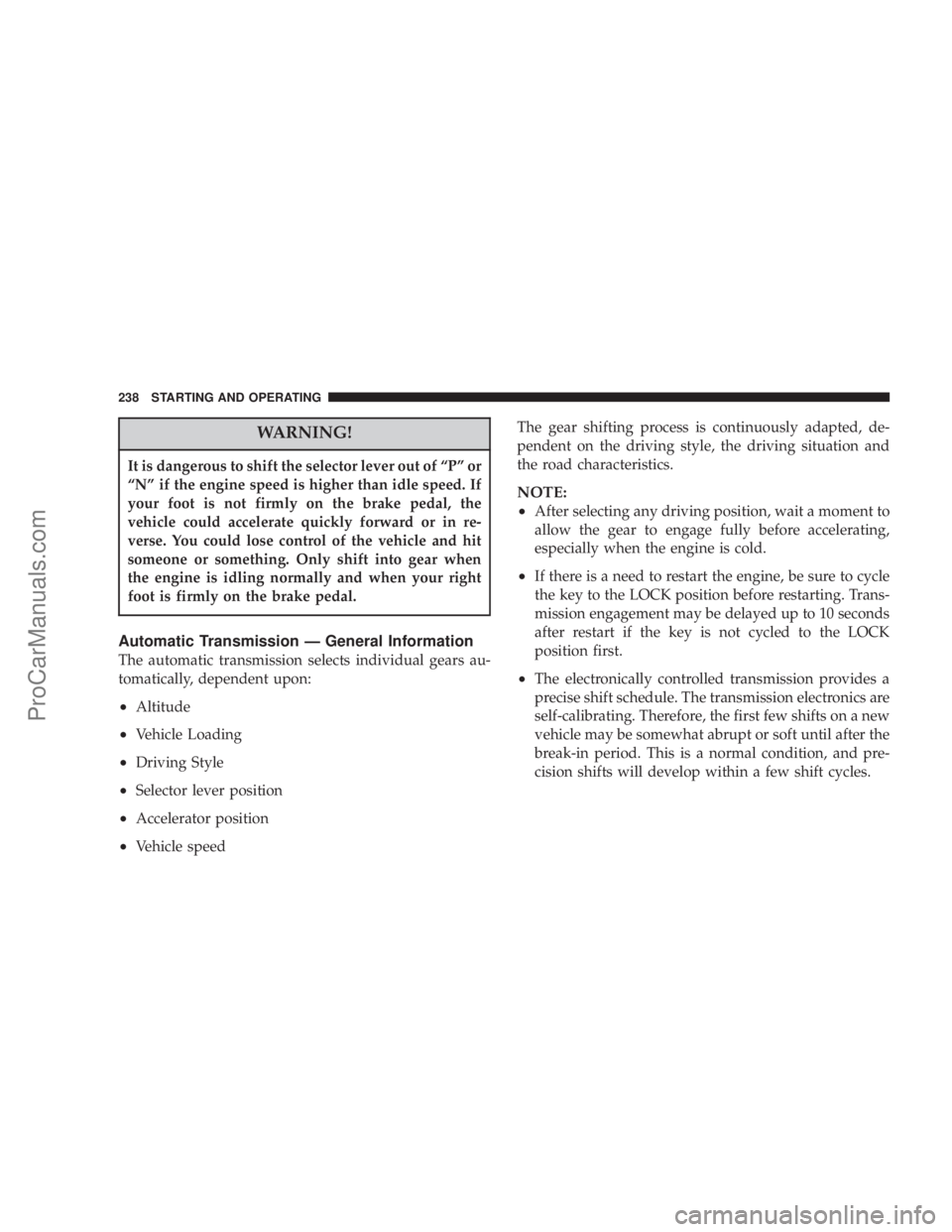 CHRYSLER 300 LX 2007 Owners Guide WARNING!
It is dangerous to shift the selector lever out of “P” or
“N” if the engine speed is higher than idle speed. If
your foot is not firmly on the brake pedal, the
vehicle could accelerat CHRYSLER 300 LX 2007 Owners Guide WARNING!
It is dangerous to shift the selector lever out of “P” or
“N” if the engine speed is higher than idle speed. If
your foot is not firmly on the brake pedal, the
vehicle could accelerat