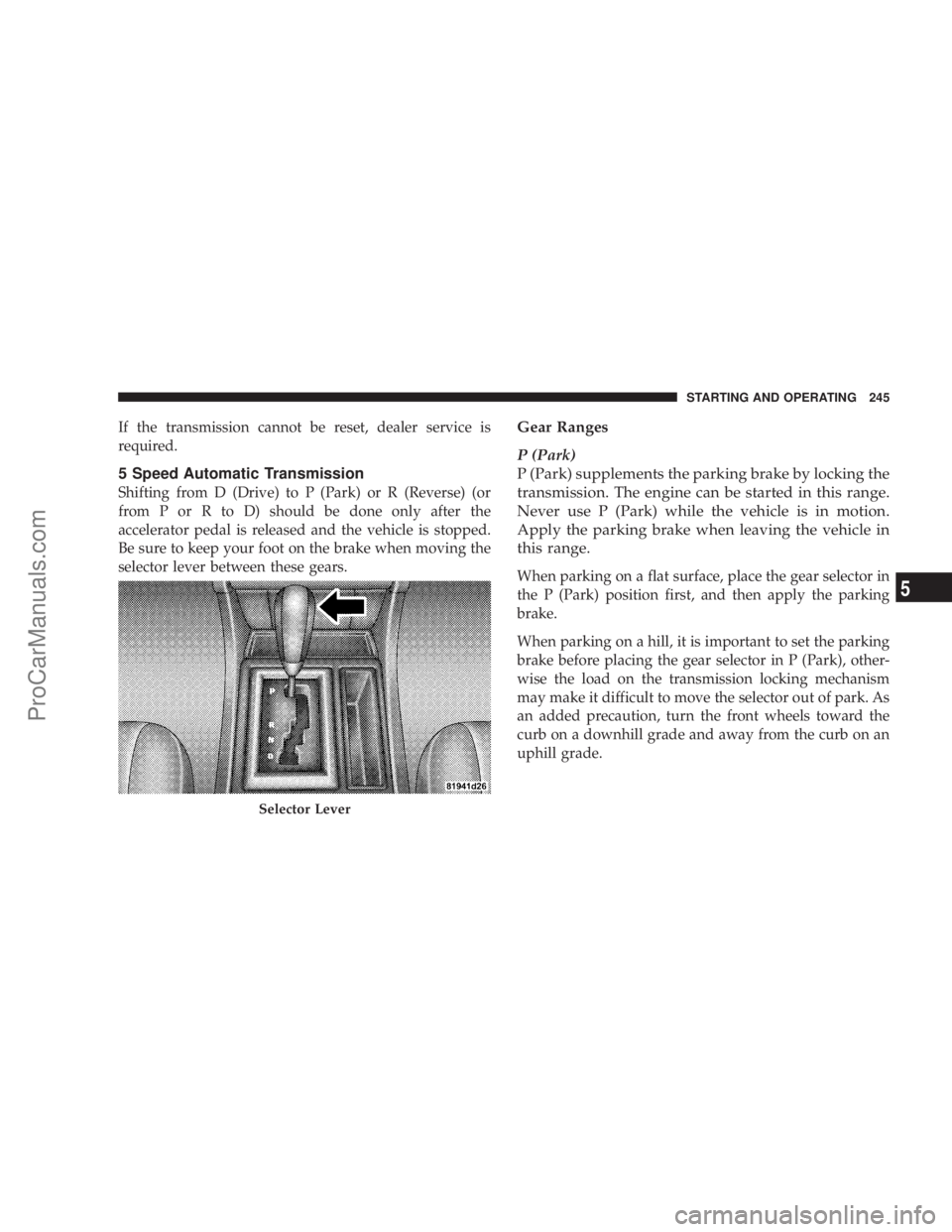 CHRYSLER 300 LX 2007 Owners Guide If the transmission cannot be reset, dealer service is
required.
5 Speed Automatic Transmission
Shifting from D (Drive) to P (Park) or R (Reverse) (or
from P or R to D) should be done only after the
a CHRYSLER 300 LX 2007 Owners Guide If the transmission cannot be reset, dealer service is
required.
5 Speed Automatic Transmission
Shifting from D (Drive) to P (Park) or R (Reverse) (or
from P or R to D) should be done only after the
a