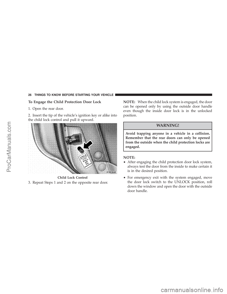 CHRYSLER 300 LX 2007 Owners Manual To Engage the Child Protection Door Lock
1. Open the rear door.
2. Insert the tip of the vehicle’s ignition key or alike into
the child lock control and pull it upward.
3. Repeat Steps 1 and 2 on th