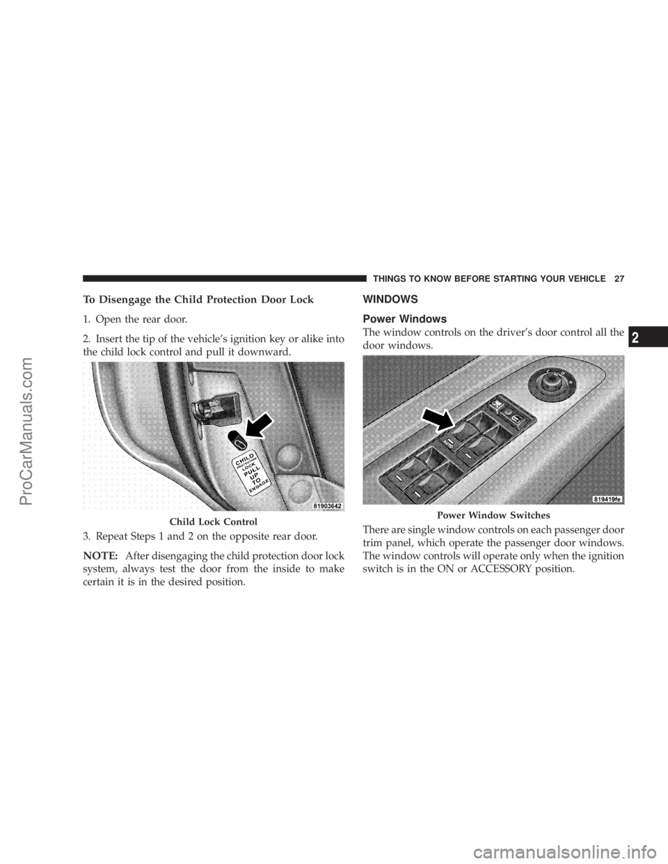 CHRYSLER 300 LX 2007 Owners Manual To Disengage the Child Protection Door Lock
1. Open the rear door.
2. Insert the tip of the vehicle’s ignition key or alike into
the child lock control and pull it downward.
3. Repeat Steps 1 and 2 