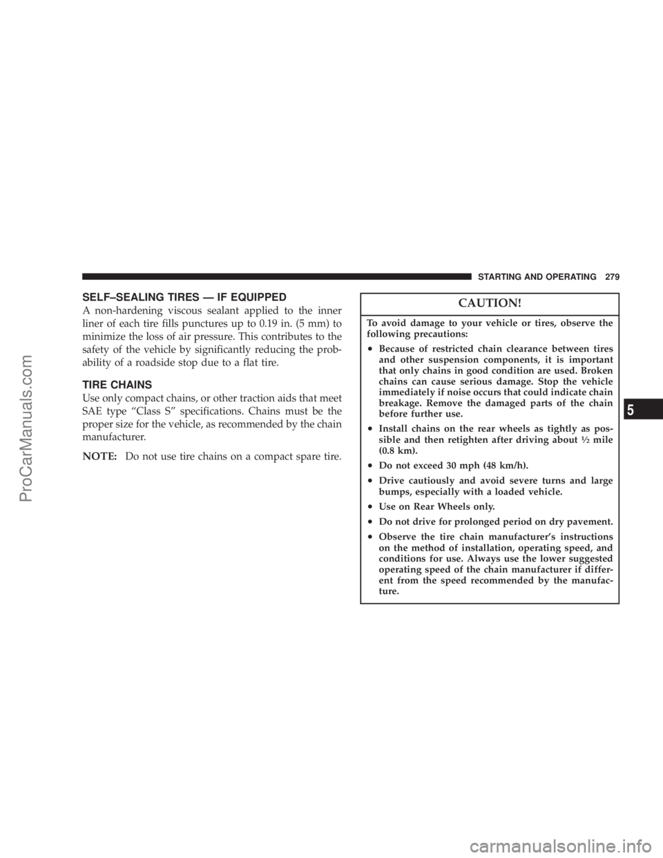 CHRYSLER 300 LX 2007 Owners Manual SELF–SEALING TIRES — IF EQUIPPED
A non-hardening viscous sealant applied to the inner
liner of each tire fills punctures up to 0.19 in. (5 mm) to
minimize the loss of air pressure. This contribute CHRYSLER 300 LX 2007 Owners Manual SELF–SEALING TIRES — IF EQUIPPED
A non-hardening viscous sealant applied to the inner
liner of each tire fills punctures up to 0.19 in. (5 mm) to
minimize the loss of air pressure. This contribute