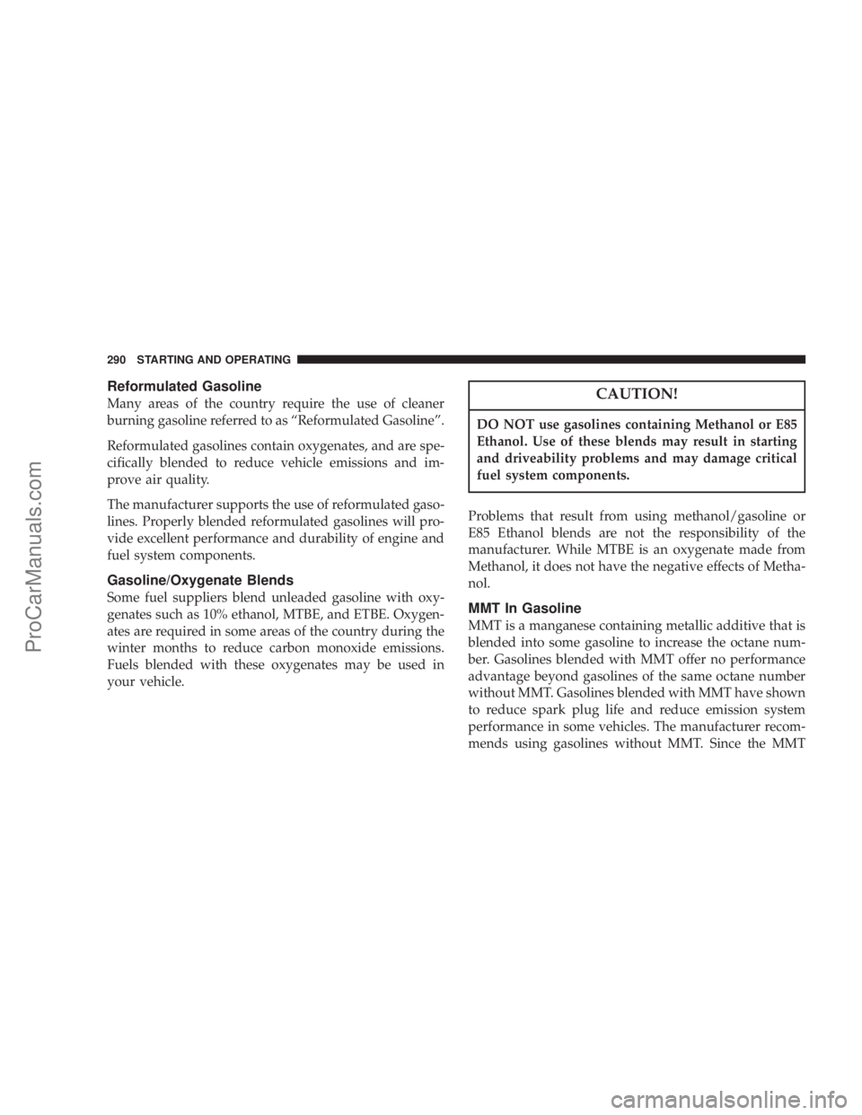 CHRYSLER 300 LX 2007 Workshop Manual Reformulated Gasoline
Many areas of the country require the use of cleaner
burning gasoline referred to as “Reformulated Gasoline”.
Reformulated gasolines contain oxygenates, and are spe-
cificall