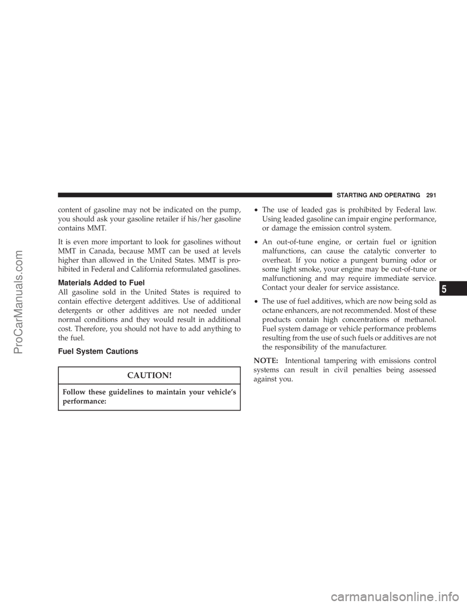 CHRYSLER 300 LX 2007 Workshop Manual content of gasoline may not be indicated on the pump,
you should ask your gasoline retailer if his/her gasoline
contains MMT.
It is even more important to look for gasolines without
MMT in Canada, bec