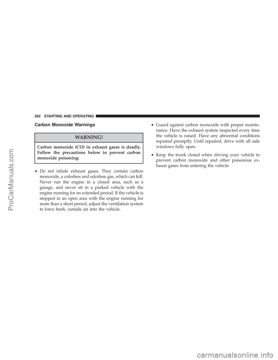 CHRYSLER 300 LX 2007 Owners Manual Carbon Monoxide Warnings
WARNING!
Carbon monoxide (CO) in exhaust gases is deadly.
Follow the precautions below to prevent carbon
monoxide poisoning:
•Do not inhale exhaust gases. They contain carbo CHRYSLER 300 LX 2007 Owners Manual Carbon Monoxide Warnings
WARNING!
Carbon monoxide (CO) in exhaust gases is deadly.
Follow the precautions below to prevent carbon
monoxide poisoning:
•Do not inhale exhaust gases. They contain carbo