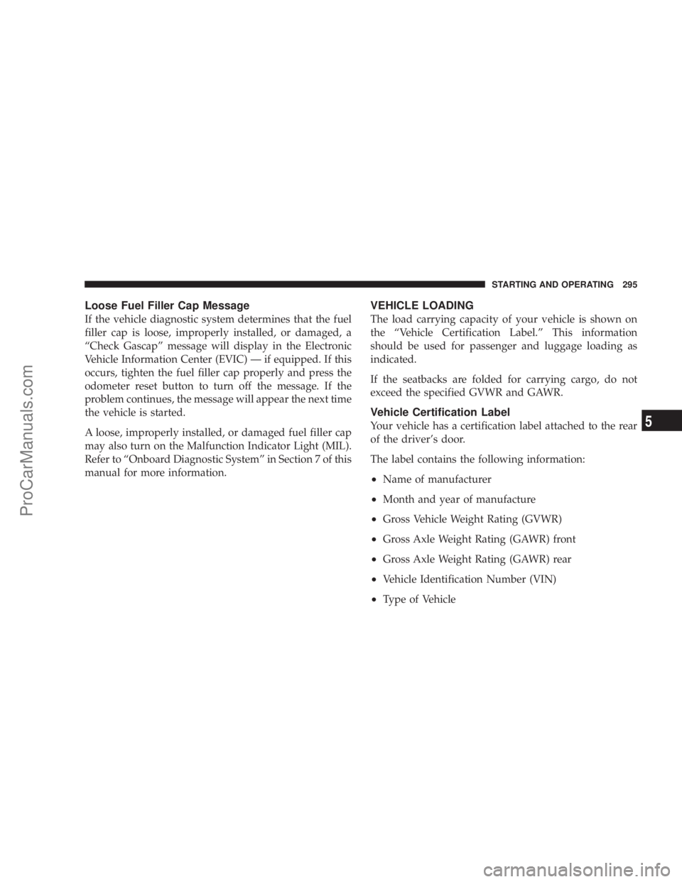 CHRYSLER 300 LX 2007  Owners Manual Loose Fuel Filler Cap Message
If the vehicle diagnostic system determines that the fuel
filler cap is loose, improperly installed, or damaged, a
“Check Gascap” message will display in the Electron