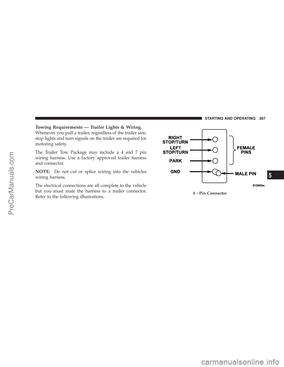 CHRYSLER 300 LX 2007  Owners Manual Towing Requirements — Trailer Lights & Wiring
Whenever you pull a trailer, regardless of the trailer size,
stop lights and turn signals on the trailer are required for
motoring safety.
The Trailer T