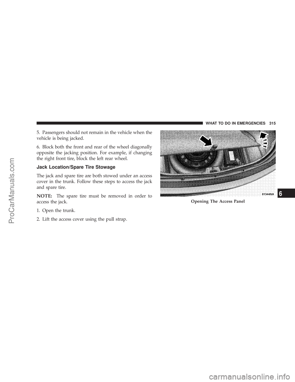 CHRYSLER 300 LX 2007  Owners Manual 5. Passengers should not remain in the vehicle when the
vehicle is being jacked.
6. Block both the front and rear of the wheel diagonally
opposite the jacking position. For example, if changing
the ri