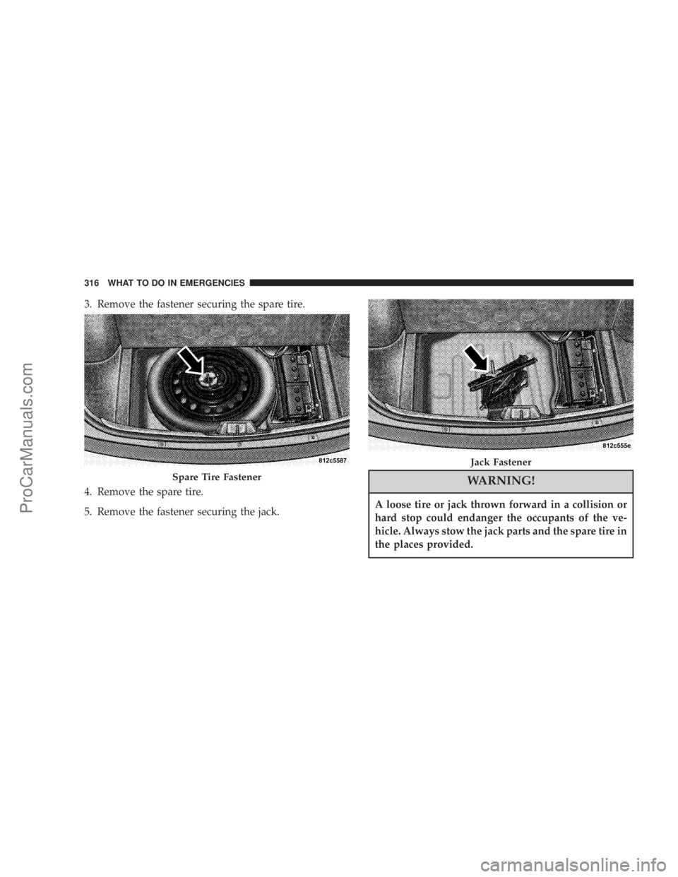 CHRYSLER 300 LX 2007  Owners Manual 3. Remove the fastener securing the spare tire.
4. Remove the spare tire.
5. Remove the fastener securing the jack.
WARNING!
A loose tire or jack thrown forward in a collision or
hard stop could endan