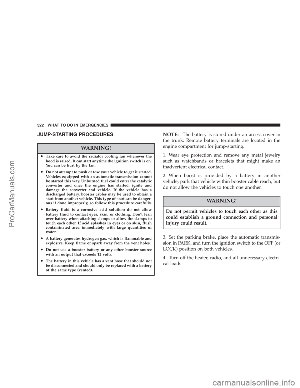 CHRYSLER 300 LX 2007  Owners Manual JUMP-STARTING PROCEDURES
WARNING!
•Take care to avoid the radiator cooling fan whenever the
hood is raised. It can start anytime the ignition switch is on.
You can be hurt by the fan.
•Do not atte