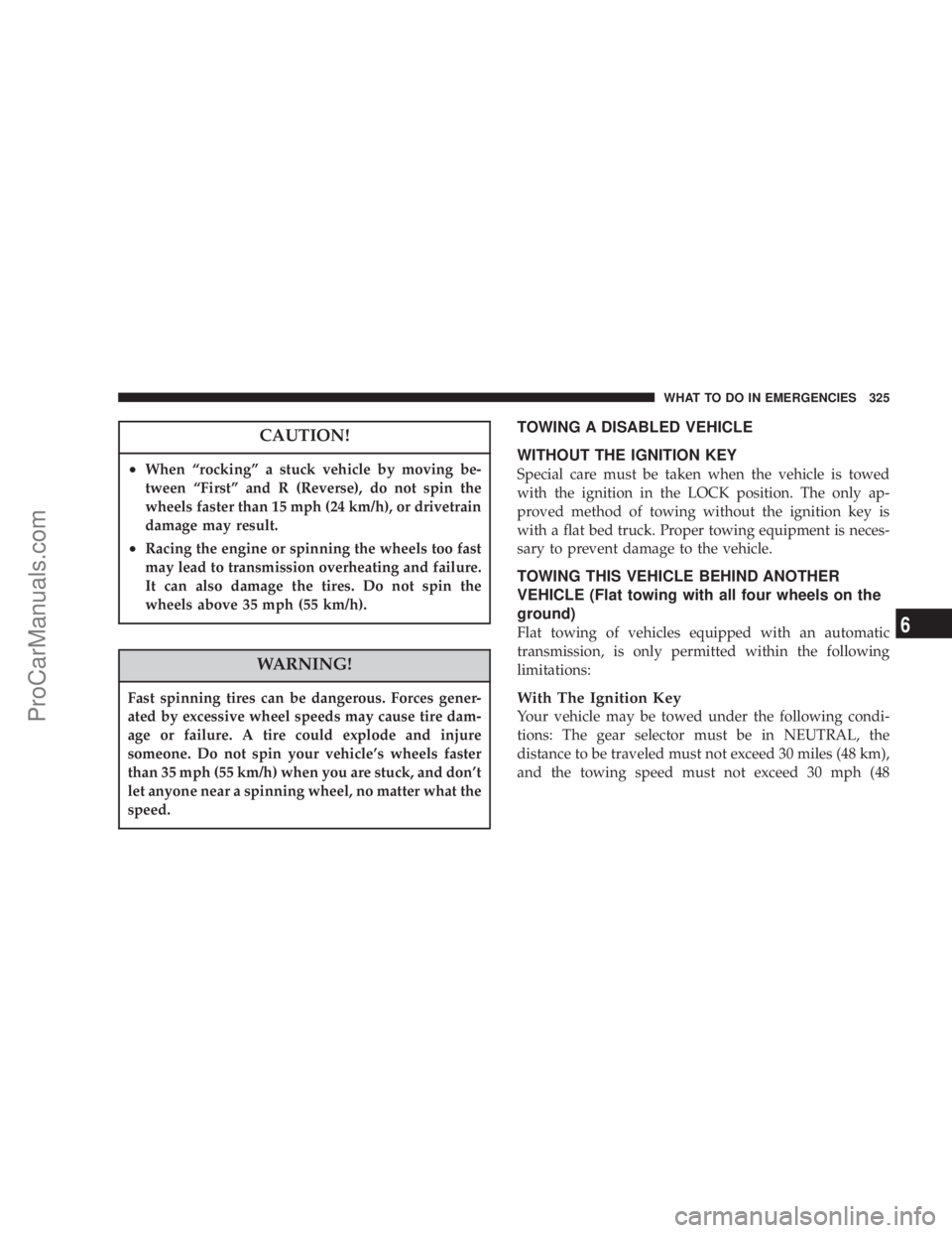 CHRYSLER 300 LX 2007 Repair Manual CAUTION!
•When “rocking” a stuck vehicle by moving be-
tween “First” and R (Reverse), do not spin the
wheels faster than 15 mph (24 km/h), or drivetrain
damage may result.
•Racing the engi