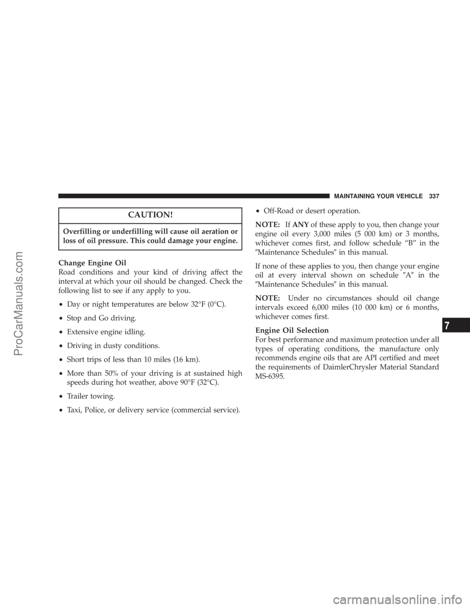 CHRYSLER 300 LX 2007  Owners Manual CAUTION!
Overfilling or underfilling will cause oil aeration or
loss of oil pressure. This could damage your engine.
Change Engine Oil
Road conditions and your kind of driving affect the
interval at w