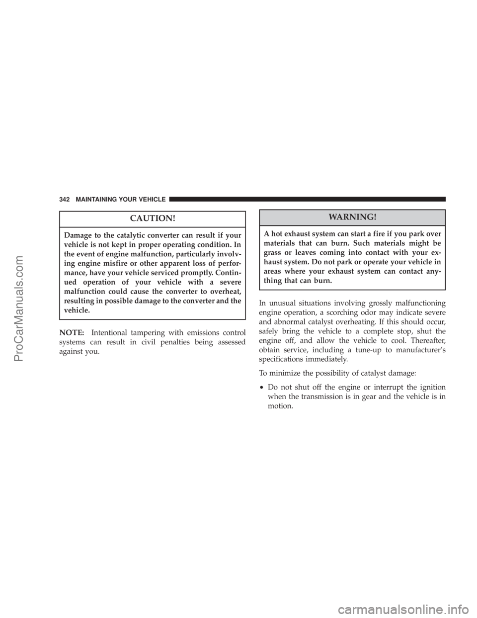CHRYSLER 300 LX 2007  Owners Manual CAUTION!
Damage to the catalytic converter can result if your
vehicle is not kept in proper operating condition. In
the event of engine malfunction, particularly involv-
ing engine misfire or other ap