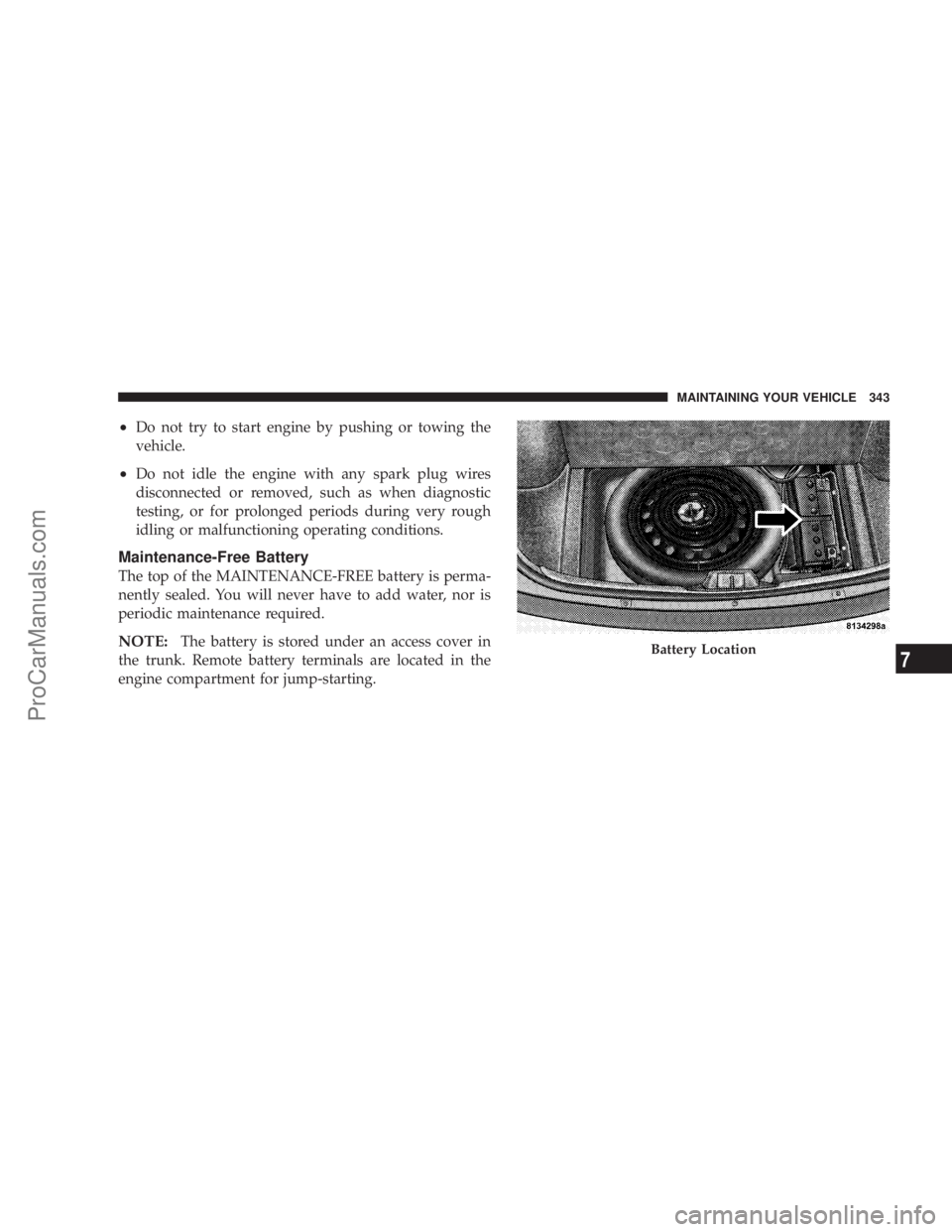 CHRYSLER 300 LX 2007  Owners Manual •Do not try to start engine by pushing or towing the
vehicle.
•Do not idle the engine with any spark plug wires
disconnected or removed, such as when diagnostic
testing, or for prolonged periods d