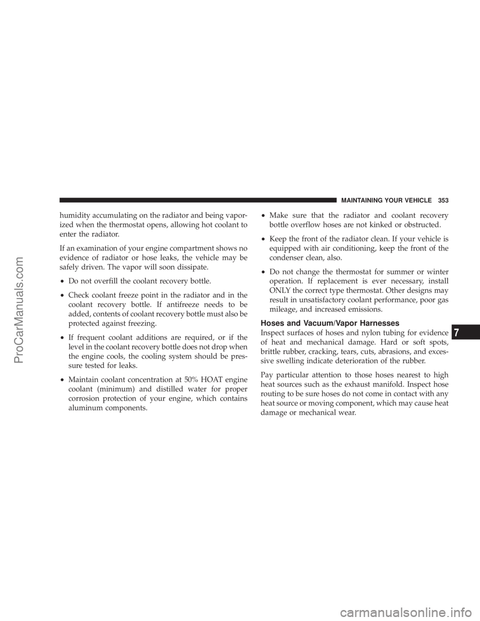 CHRYSLER 300 LX 2007  Owners Manual humidity accumulating on the radiator and being vapor-
ized when the thermostat opens, allowing hot coolant to
enter the radiator.
If an examination of your engine compartment shows no
evidence of rad
