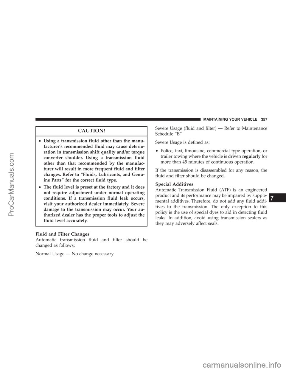 CHRYSLER 300 LX 2007  Owners Manual CAUTION!
•Using a transmission fluid other than the manu-
facturer’s recommended fluid may cause deterio-
ration in transmission shift quality and/or torque
converter shudder. Using a transmission
