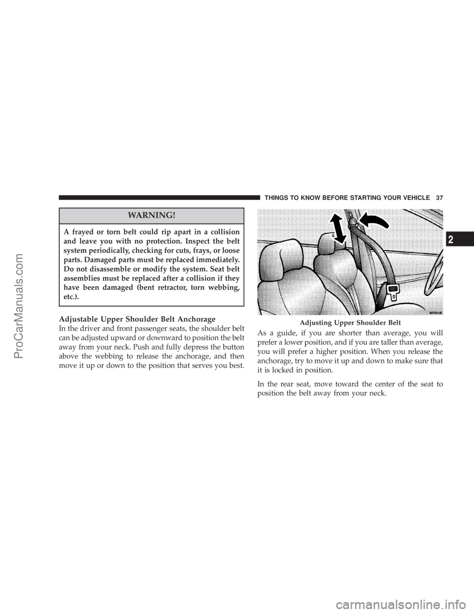 CHRYSLER 300 LX 2007 Owners Guide WARNING!
A frayed or torn belt could rip apart in a collision
and leave you with no protection. Inspect the belt
system periodically, checking for cuts, frays, or loose
parts. Damaged parts must be re